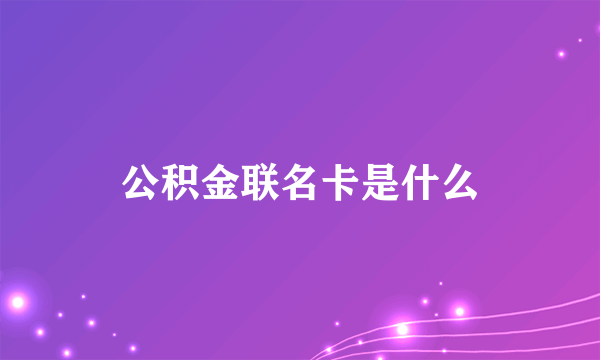 公积金联名卡是什么