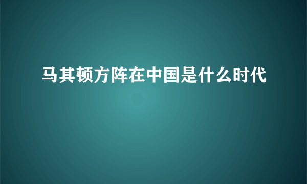 马其顿方阵在中国是什么时代