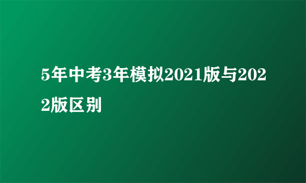 5年中考3年模拟2021版与2022版区别