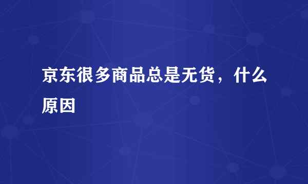 京东很多商品总是无货，什么原因