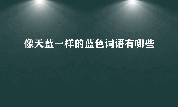 像天蓝一样的蓝色词语有哪些