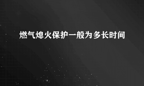 燃气熄火保护一般为多长时间