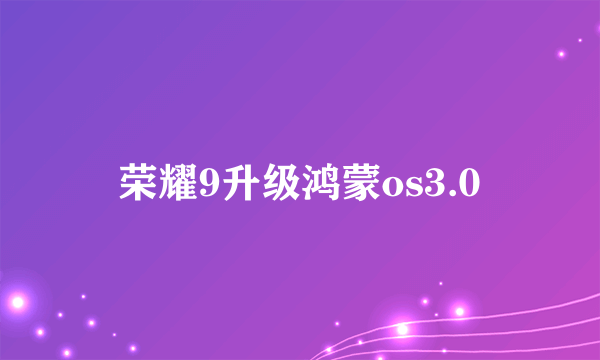 荣耀9升级鸿蒙os3.0