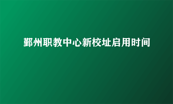 鄞州职教中心新校址启用时间