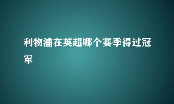 利物浦在英超哪个赛季得过冠军