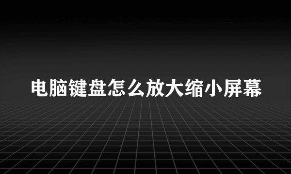 电脑键盘怎么放大缩小屏幕