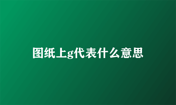 图纸上g代表什么意思