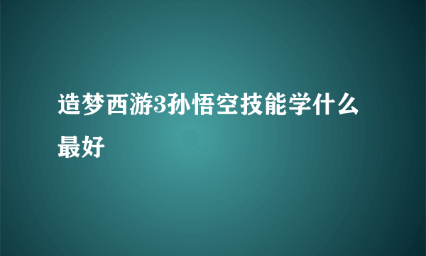 造梦西游3孙悟空技能学什么最好