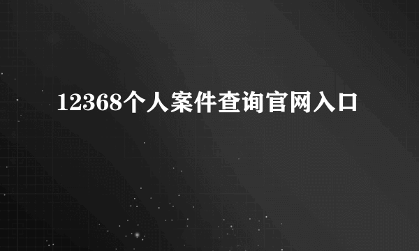 12368个人案件查询官网入口