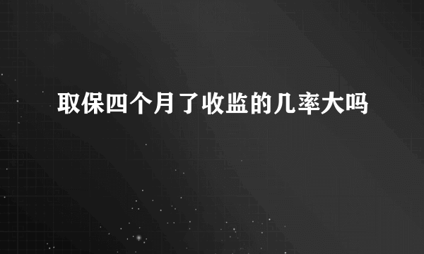 取保四个月了收监的几率大吗