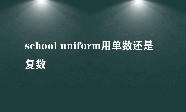 school uniform用单数还是复数