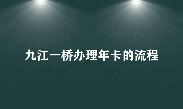 九江一桥办理年卡的流程