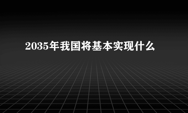 2035年我国将基本实现什么