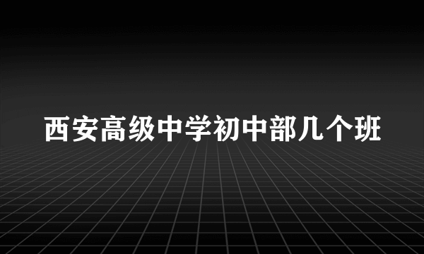 西安高级中学初中部几个班