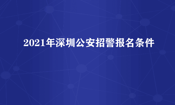 2021年深圳公安招警报名条件