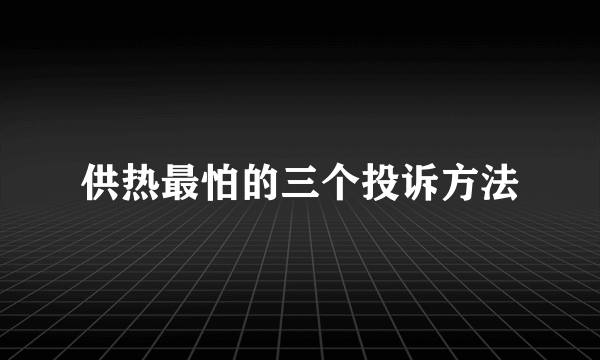 供热最怕的三个投诉方法