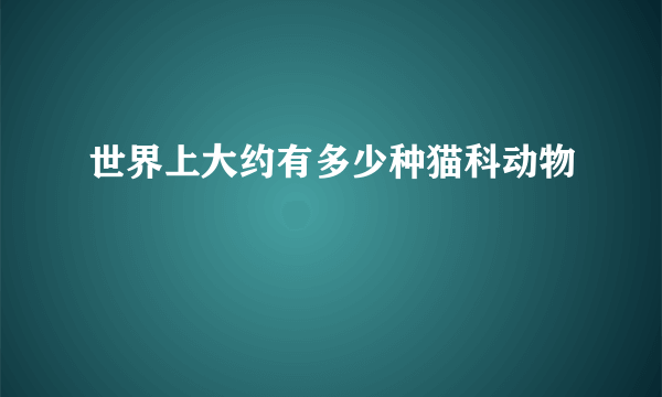 世界上大约有多少种猫科动物