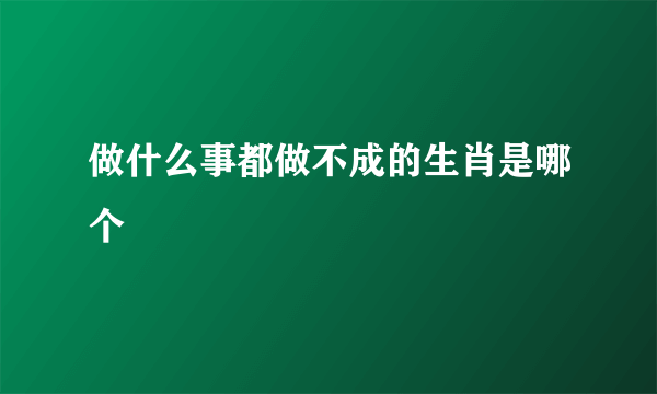 做什么事都做不成的生肖是哪个