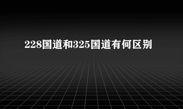 228国道和325国道有何区别