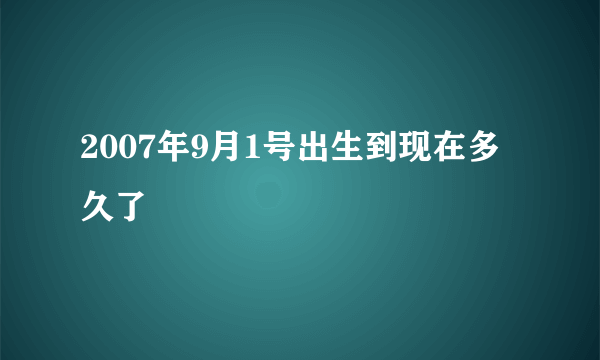 2007年9月1号出生到现在多久了