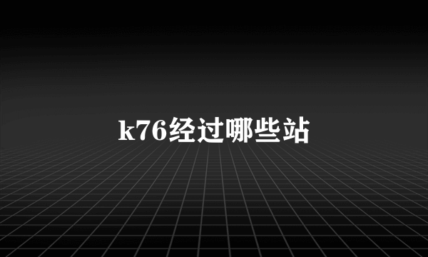 k76经过哪些站