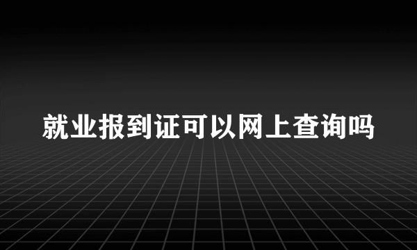 就业报到证可以网上查询吗