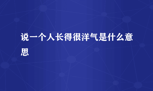 说一个人长得很洋气是什么意思