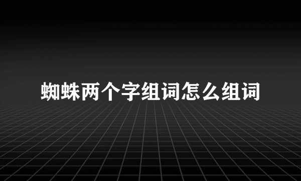 蜘蛛两个字组词怎么组词