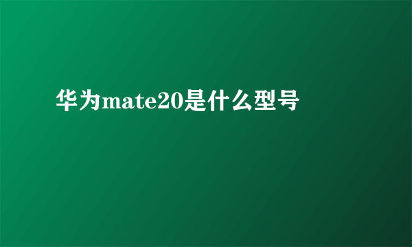 华为mate20是什么型号