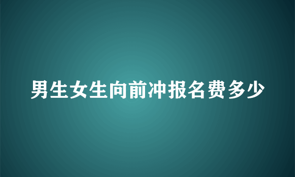 男生女生向前冲报名费多少