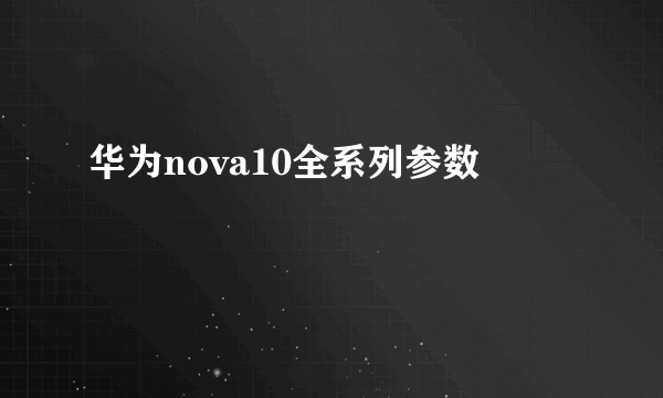 华为nova10全系列参数