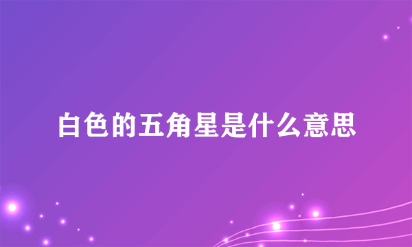 白色的五角星是什么意思