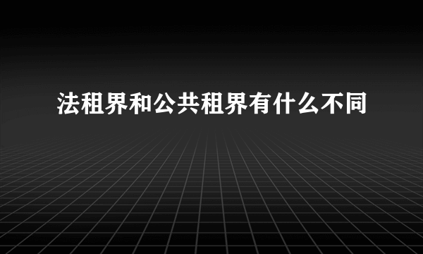 法租界和公共租界有什么不同