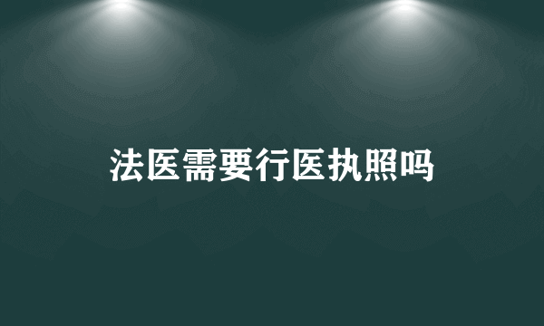 法医需要行医执照吗