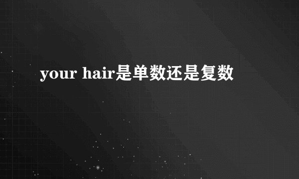 your hair是单数还是复数