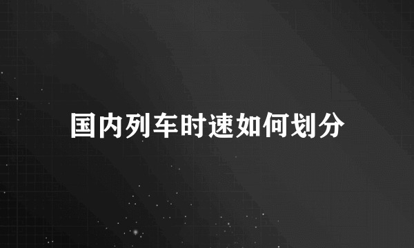 国内列车时速如何划分