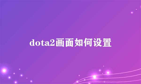 dota2画面如何设置