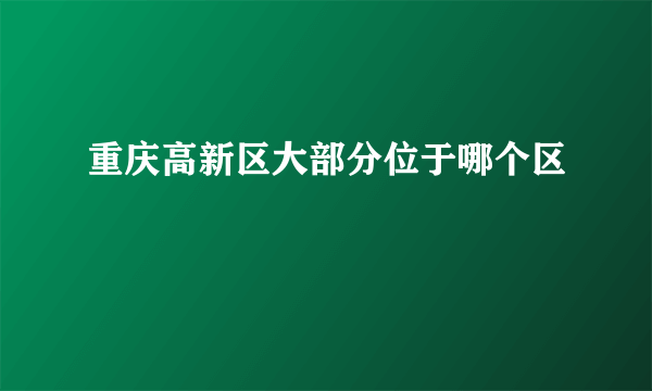 重庆高新区大部分位于哪个区