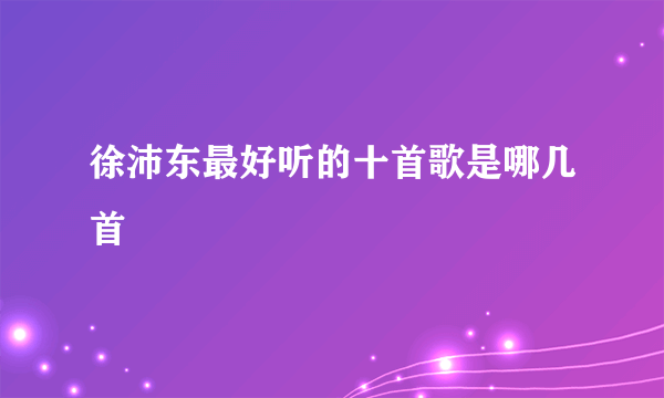 徐沛东最好听的十首歌是哪几首