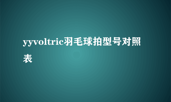 yyvoltric羽毛球拍型号对照表