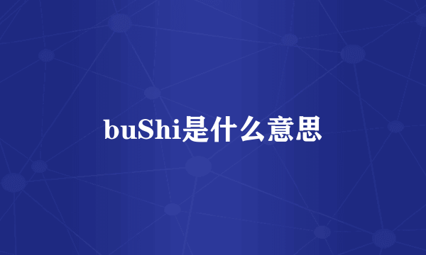 buShi是什么意思