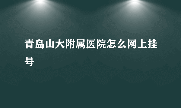 青岛山大附属医院怎么网上挂号