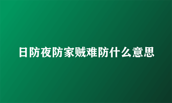 日防夜防家贼难防什么意思