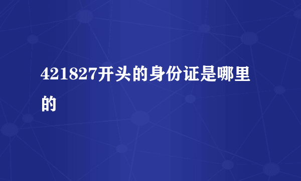 421827开头的身份证是哪里的