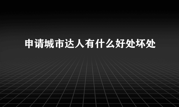 申请城市达人有什么好处坏处