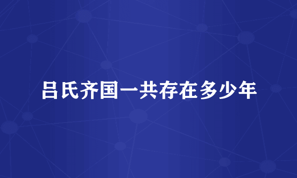 吕氏齐国一共存在多少年