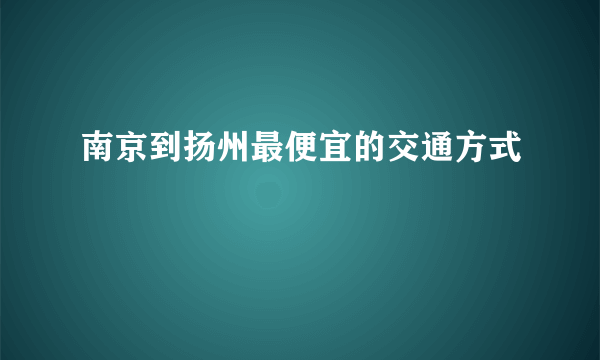 南京到扬州最便宜的交通方式