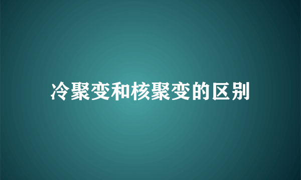 冷聚变和核聚变的区别