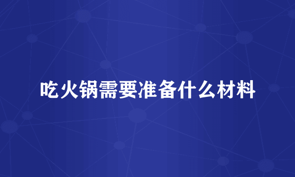 吃火锅需要准备什么材料