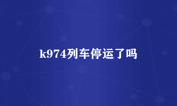 k974列车停运了吗